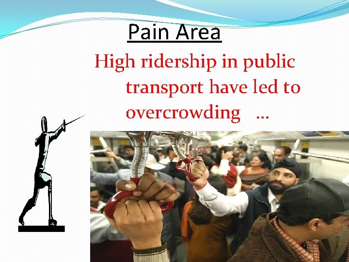 Pain Area High ridership in public transport have led to overcrowding … 