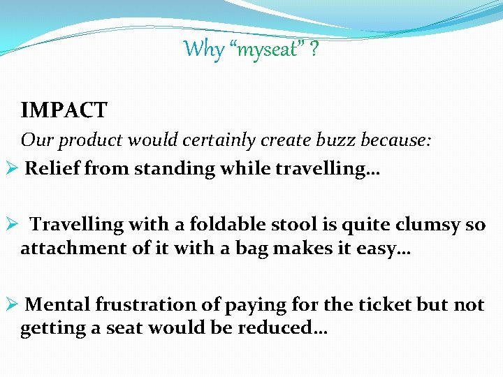 Why “myseat” ? IMPACT Our product would certainly create buzz because: Ø Relief from