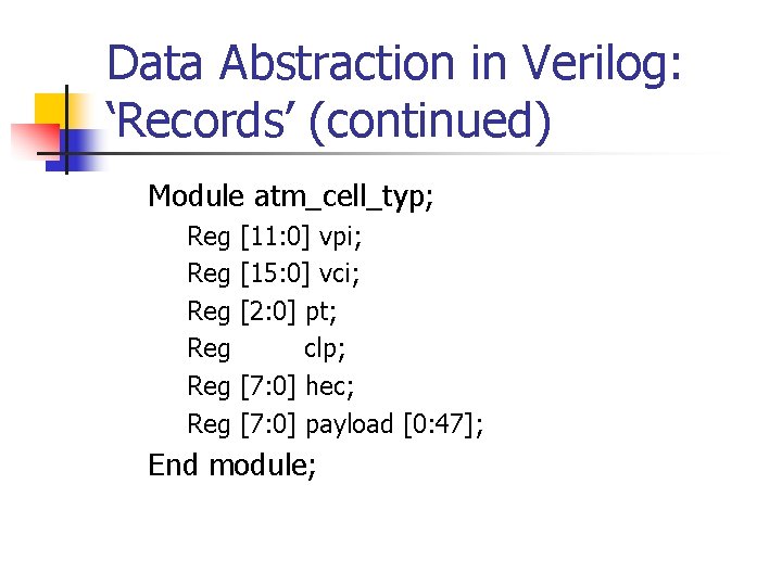 Data Abstraction in Verilog: ‘Records’ (continued) Module atm_cell_typ; Reg Reg Reg [11: 0] vpi;