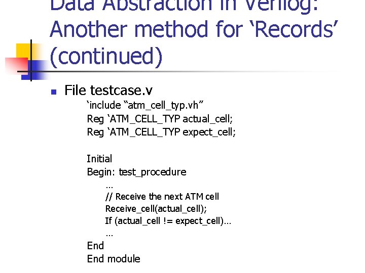 Data Abstraction in Verilog: Another method for ‘Records’ (continued) n File testcase. v ‘include
