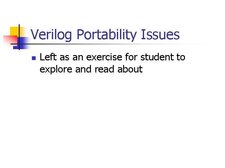 Verilog Portability Issues n Left as an exercise for student to explore and read