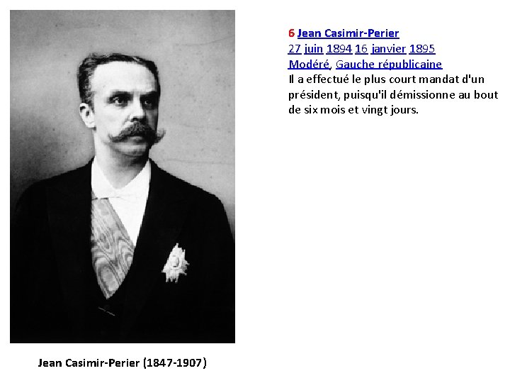 6 Jean Casimir-Perier 27 juin 1894 16 janvier 1895 Modéré, Gauche républicaine Il a