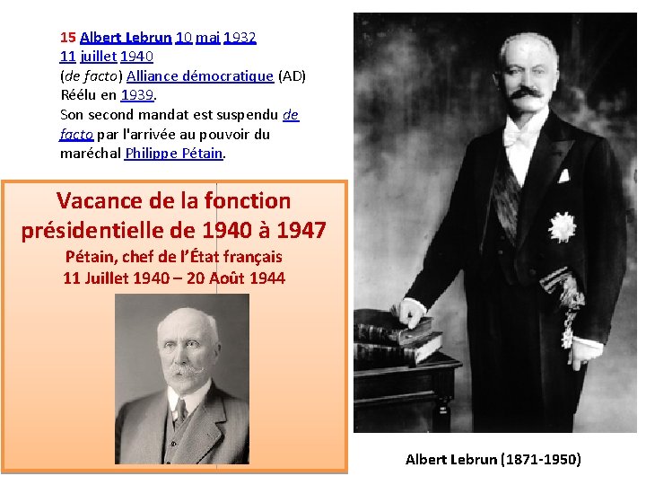 15 Albert Lebrun 10 mai 1932 11 juillet 1940 (de facto) Alliance démocratique (AD)