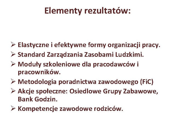 Elementy rezultatów: Ø Elastyczne i efektywne formy organizacji pracy. Ø Standard Zarządzania Zasobami Ludzkimi.