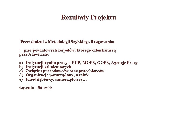 Rezultaty Projektu Przeszkoleni z Metodologii Szybkiego Reagowania: • pięć powiatowych zespołów, którego członkami są