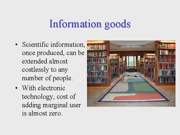 Information goods • Scientific information, once produced, can be extended almost costlessly to any