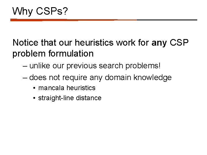 Why CSPs? Notice that our heuristics work for any CSP problem formulation – unlike