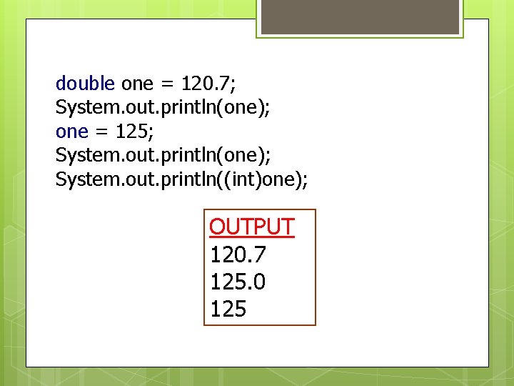 double one = 120. 7; System. out. println(one); one = 125; System. out. println(one); double one = 120. 7; System. out. println(one); one = 125; System. out. println(one);