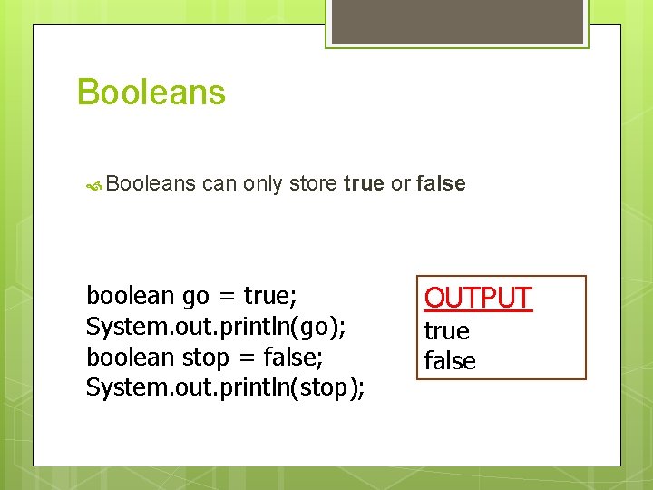 Booleans can only store true or false boolean go = true; System. out. println(go); Booleans can only store true or false boolean go = true; System. out. println(go);