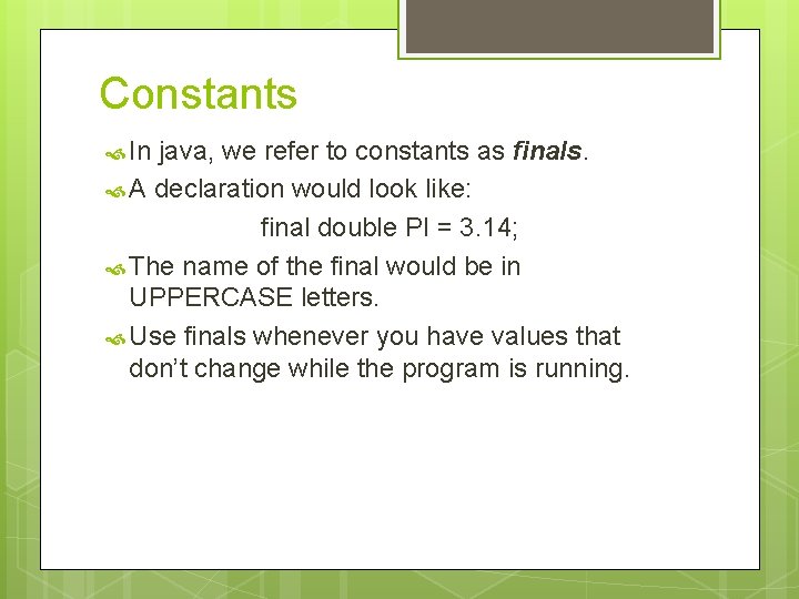 Constants In java, we refer to constants as finals. A declaration would look like: Constants In java, we refer to constants as finals. A declaration would look like: