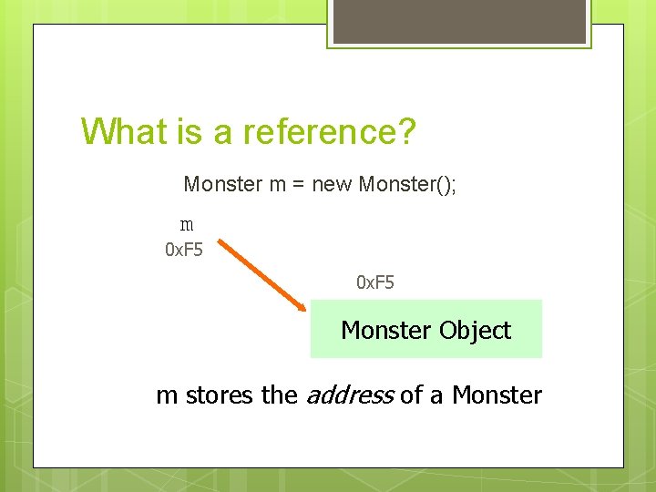 What is a reference? Monster m = new Monster(); m 0 x. F 5 What is a reference? Monster m = new Monster(); m 0 x. F 5