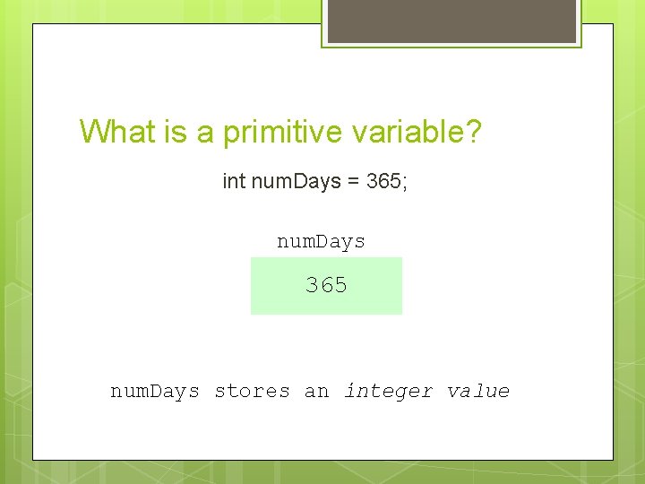 What is a primitive variable? int num. Days = 365; num. Days 365 num. What is a primitive variable? int num. Days = 365; num. Days 365 num.