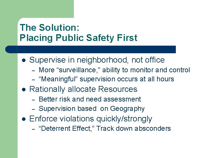 The Solution: Placing Public Safety First l Supervise in neighborhood, not office – –
