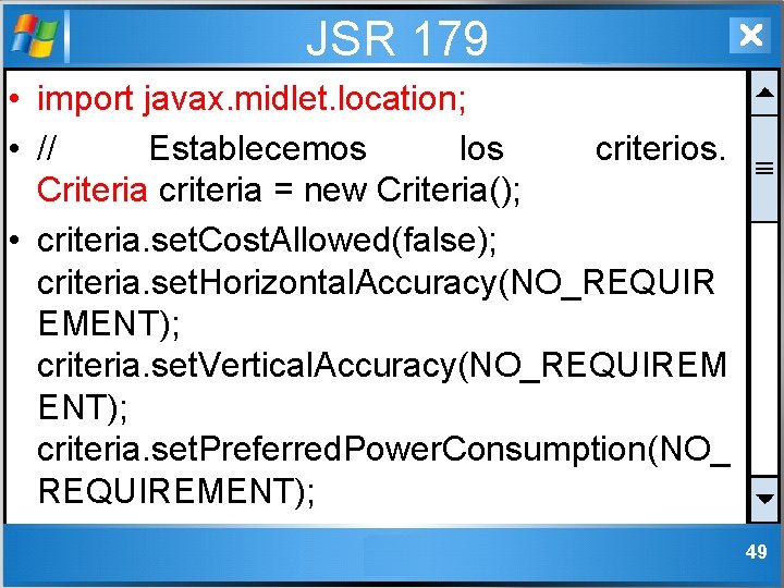 JSR 179 • import javax. midlet. location; • // Establecemos los criterios. Criteria criteria