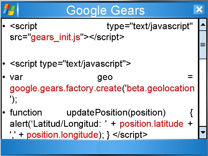 Google Gears • <script type="text/javascript" src="gears_init. js"></script> • <script type="text/javascript"> • var geo =