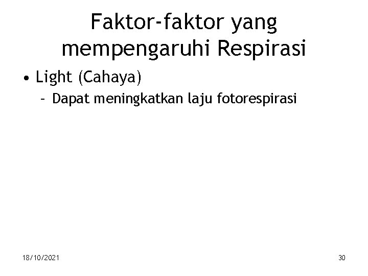 Faktor-faktor yang mempengaruhi Respirasi • Light (Cahaya) – Dapat meningkatkan laju fotorespirasi 18/10/2021 30