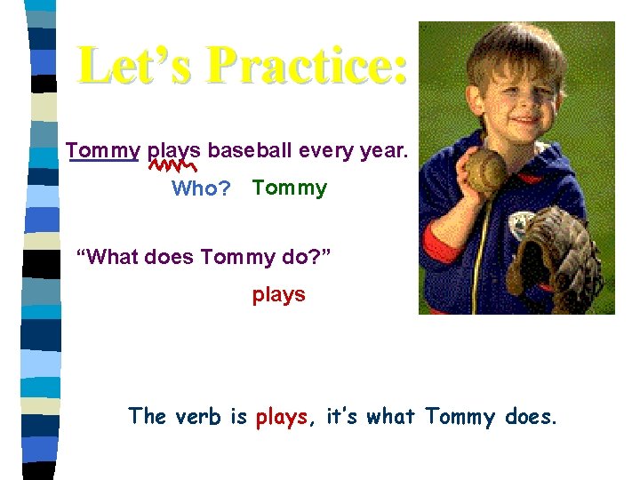 Let’s Practice: Tommy plays baseball every year. Who? Tommy “What does Tommy do? ”