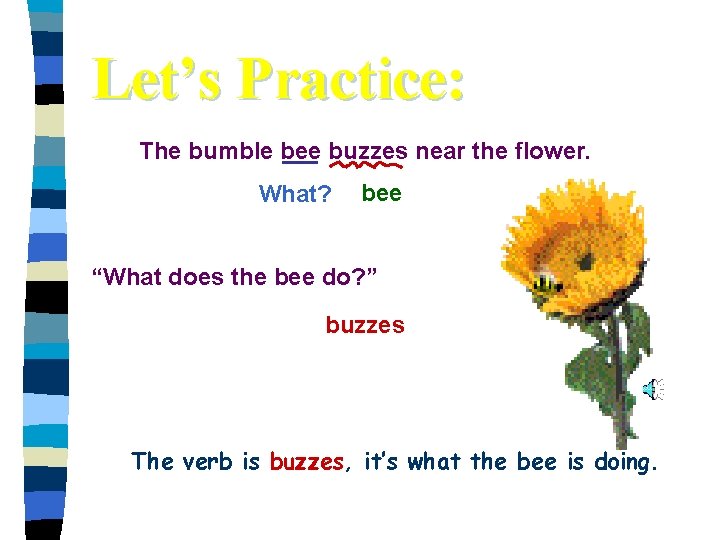 Let’s Practice: The bumble bee buzzes near the flower. What? bee “What does the
