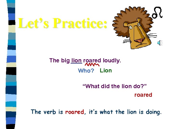 Let’s Practice: The big lion roared loudly. Who? Lion “What did the lion do?