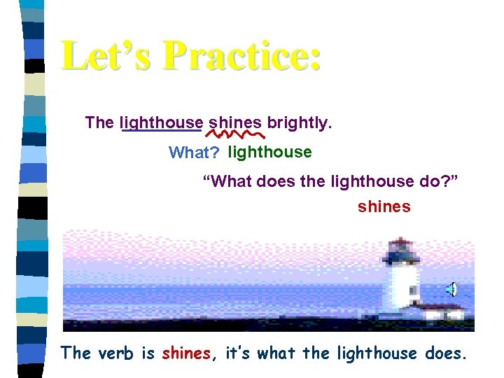 Let’s Practice: The lighthouse shines brightly. What? lighthouse “What does the lighthouse do? ”