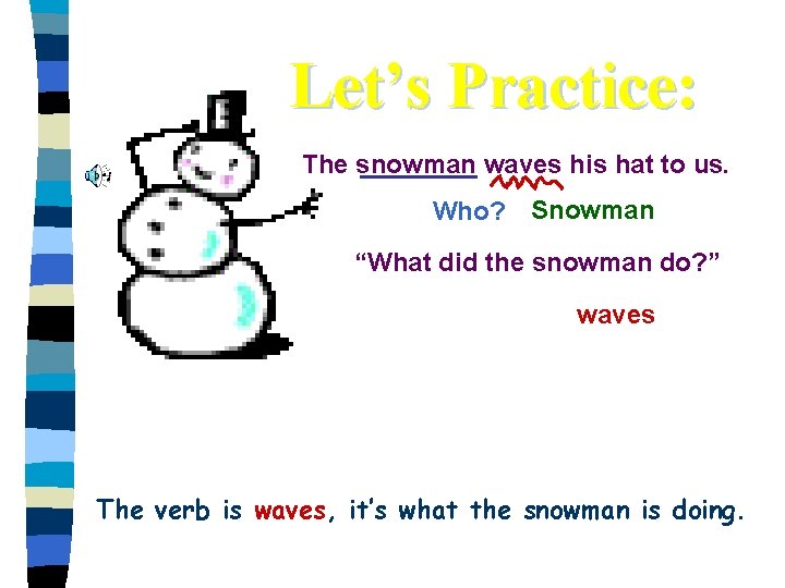 Let’s Practice: The snowman waves his hat to us. Who? Snowman “What did the