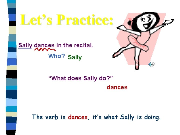 Let’s Practice: Sally dances in the recital. Who? Sally “What does Sally do? ”