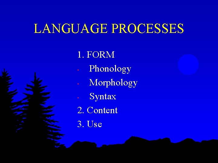 LANGUAGE PROCESSES 1. FORM • Phonology • Morphology • Syntax 2. Content 3. Use LANGUAGE PROCESSES 1. FORM • Phonology • Morphology • Syntax 2. Content 3. Use