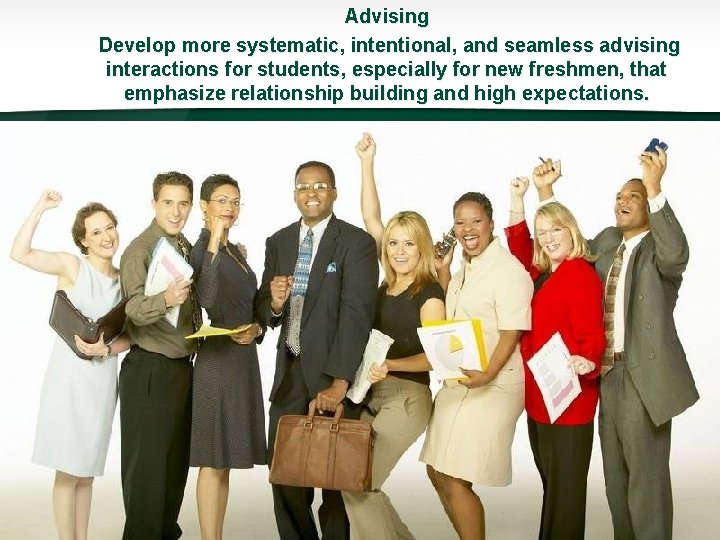 Advising Develop more systematic, intentional, and seamless advising interactions for students, especially for new