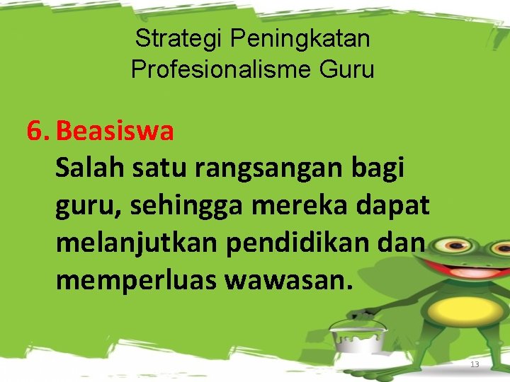 Strategi Peningkatan Profesionalisme Guru 6. Beasiswa Salah satu rangsangan bagi guru, sehingga mereka dapat