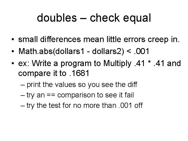 doubles – check equal • small differences mean little errors creep in. • Math.