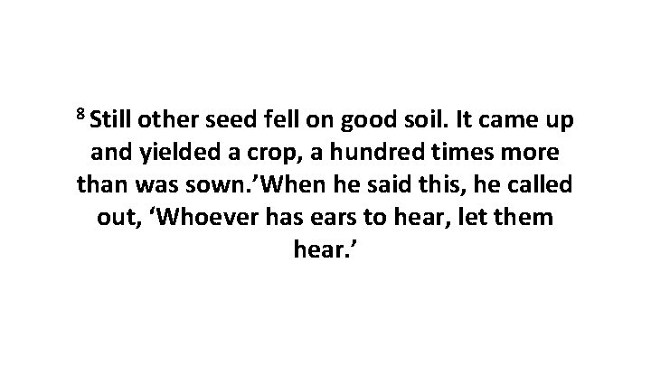 8 Still other seed fell on good soil. It came up and yielded a