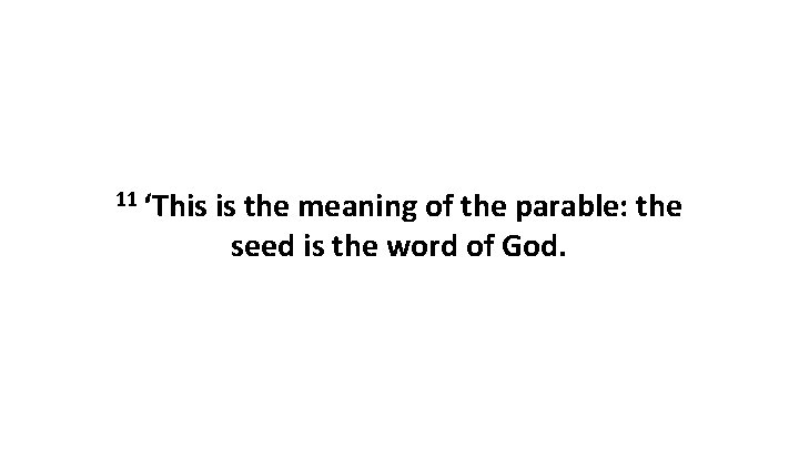 11 ‘This is the meaning of the parable: the seed is the word of