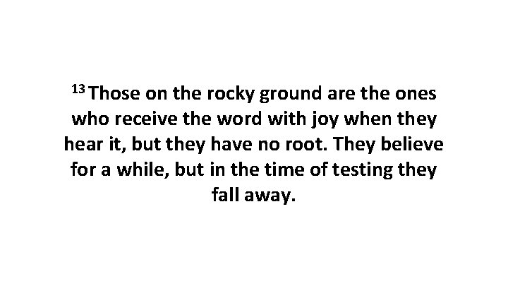 13 Those on the rocky ground are the ones who receive the word with