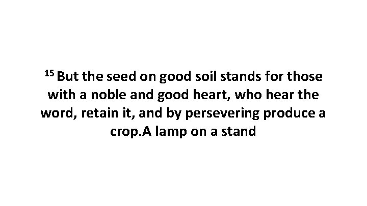 15 But the seed on good soil stands for those with a noble and