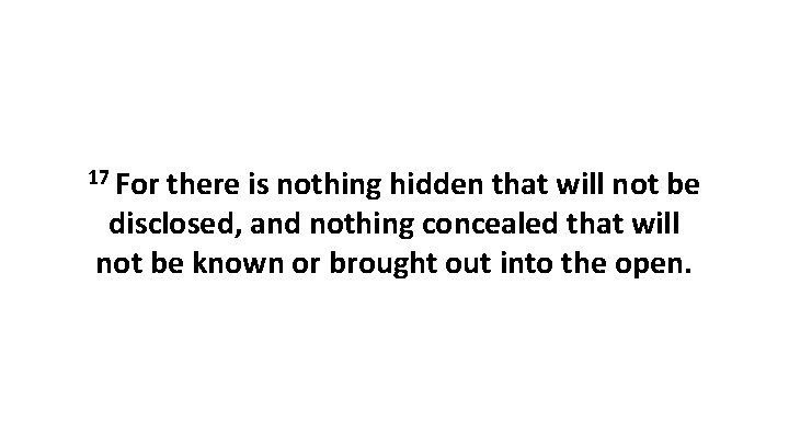 17 For there is nothing hidden that will not be disclosed, and nothing concealed