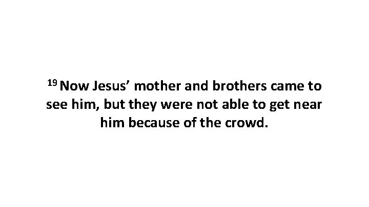19 Now Jesus’ mother and brothers came to see him, but they were not