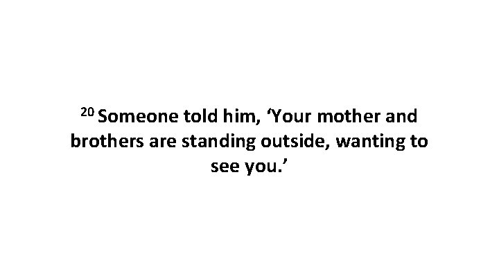 20 Someone told him, ‘Your mother and brothers are standing outside, wanting to see