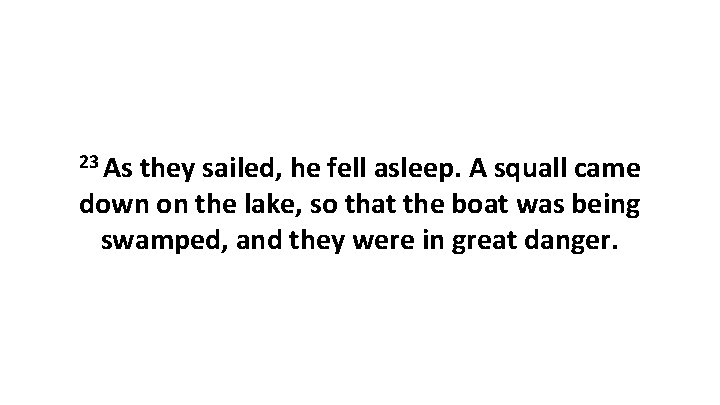 23 As they sailed, he fell asleep. A squall came down on the lake,