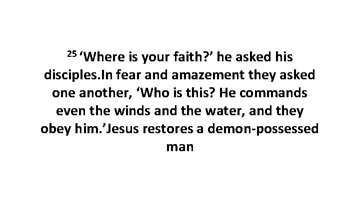 25 ‘Where is your faith? ’ he asked his disciples. In fear and amazement