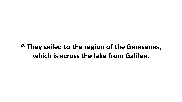 26 They sailed to the region of the Gerasenes, which is across the lake