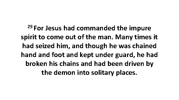 29 For Jesus had commanded the impure spirit to come out of the man.