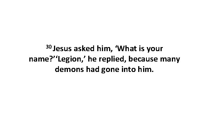 30 Jesus asked him, ‘What is your name? ’‘Legion, ’ he replied, because many