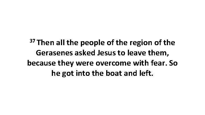 37 Then all the people of the region of the Gerasenes asked Jesus to
