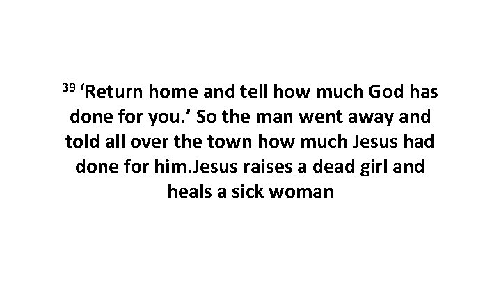 39 ‘Return home and tell how much God has done for you. ’ So