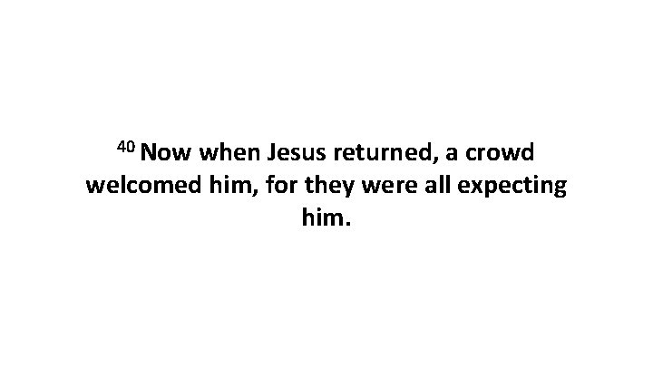 40 Now when Jesus returned, a crowd welcomed him, for they were all expecting