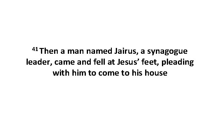 41 Then a man named Jairus, a synagogue leader, came and fell at Jesus’