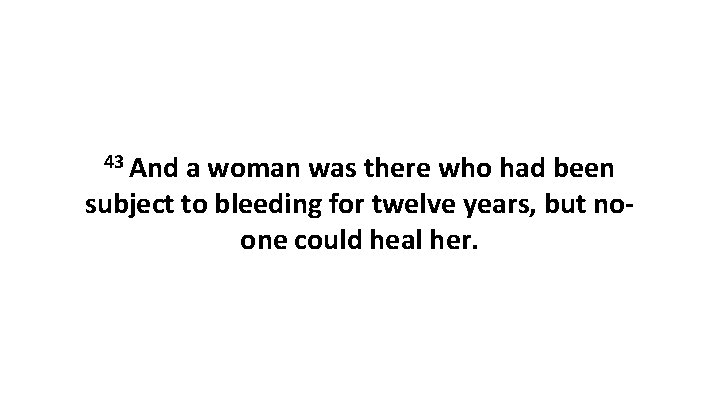 43 And a woman was there who had been subject to bleeding for twelve