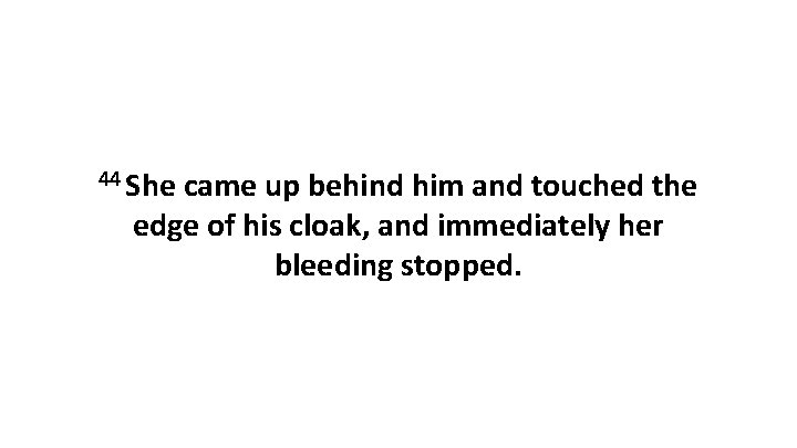 44 She came up behind him and touched the edge of his cloak, and