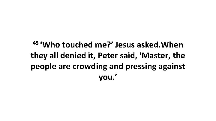45 ‘Who touched me? ’ Jesus asked. When they all denied it, Peter said,