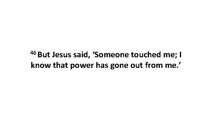 46 But Jesus said, ‘Someone touched me; I know that power has gone out